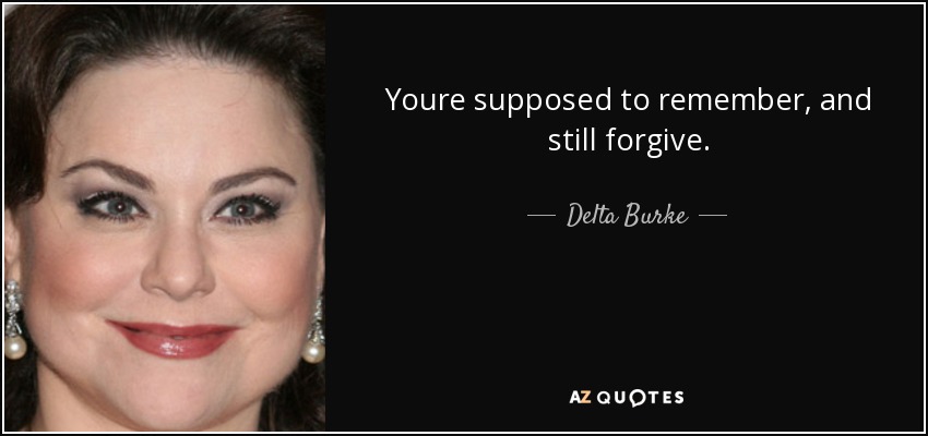 Youre supposed to remember, and still forgive. - Delta Burke