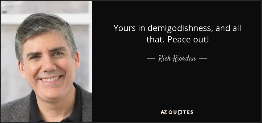 Yours in demigodishness, and all that. Peace out! - Rick Riordan