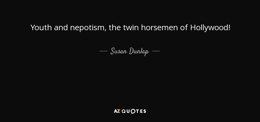 Youth and nepotism, the twin horsemen of Hollywood! - Susan Dunlap