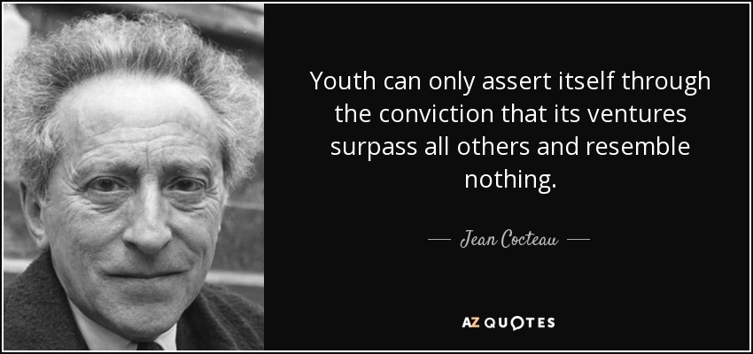 Youth can only assert itself through the conviction that its ventures surpass all others and resemble nothing. - Jean Cocteau