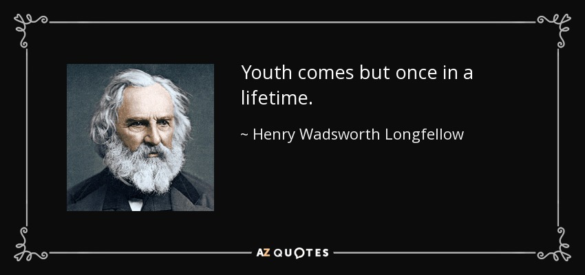 Youth comes but once in a lifetime. - Henry Wadsworth Longfellow