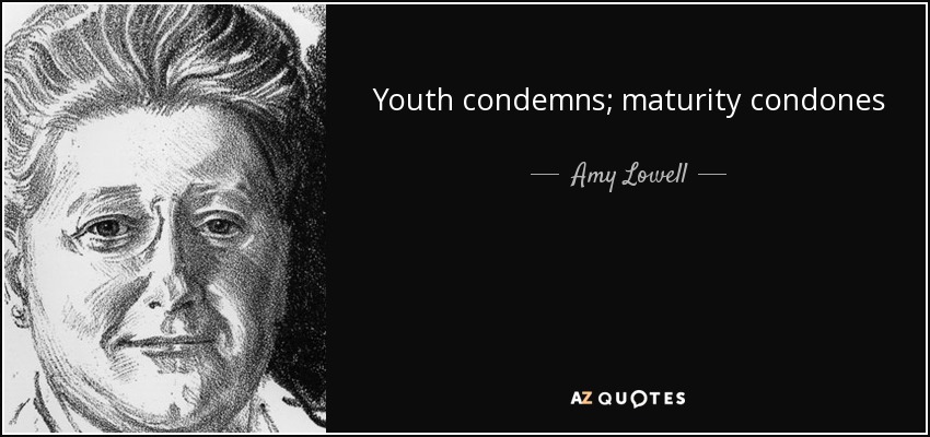 Youth condemns; maturity condones - Amy Lowell