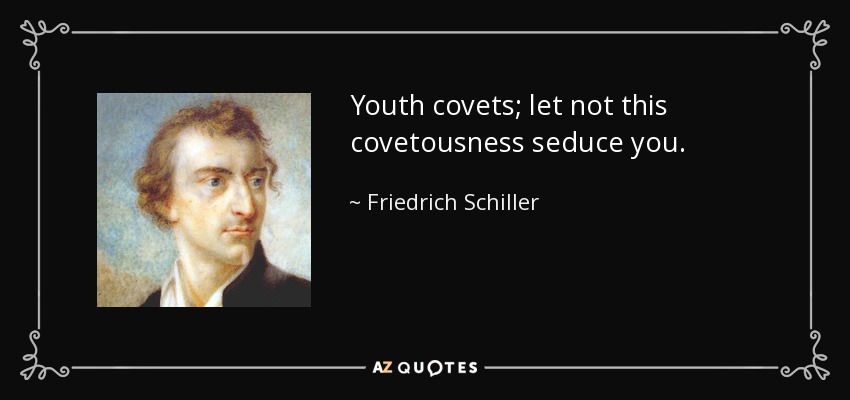 Youth covets; let not this covetousness seduce you. - Friedrich Schiller