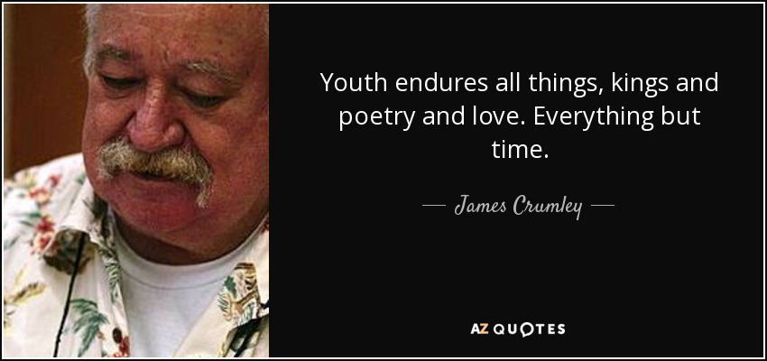 Youth endures all things, kings and poetry and love. Everything but time. - James Crumley