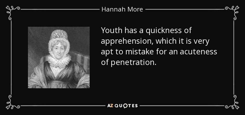 Youth has a quickness of apprehension, which it is very apt to mistake for an acuteness of penetration. - Hannah More