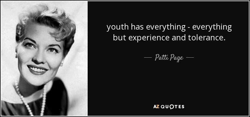 youth has everything - everything but experience and tolerance. - Patti Page