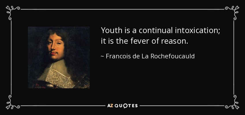 Youth is a continual intoxication; it is the fever of reason. - Francois de La Rochefoucauld