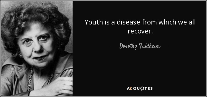 Youth is a disease from which we all recover. - Dorothy Fuldheim