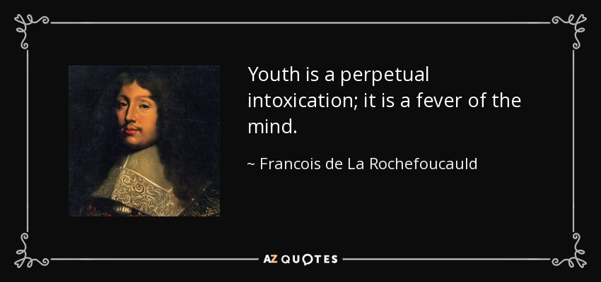 Youth is a perpetual intoxication; it is a fever of the mind. - Francois de La Rochefoucauld