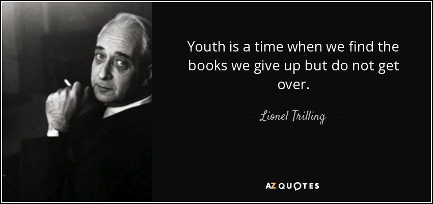 Youth is a time when we find the books we give up but do not get over. - Lionel Trilling