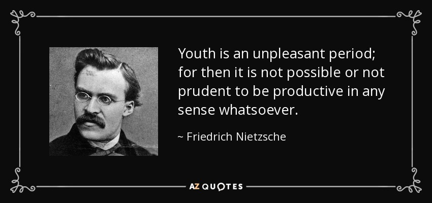 Youth is an unpleasant period; for then it is not possible or not prudent to be productive in any sense whatsoever. - Friedrich Nietzsche