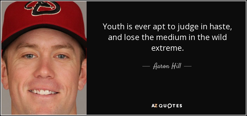 Youth is ever apt to judge in haste, and lose the medium in the wild extreme. - Aaron Hill