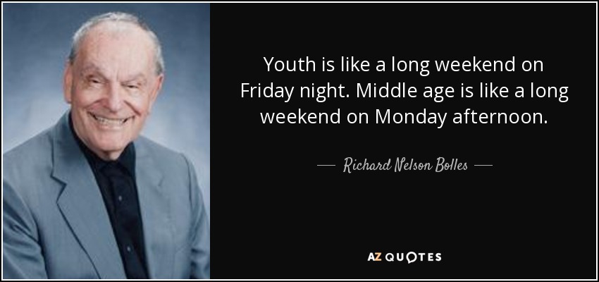 Youth is like a long weekend on Friday night. Middle age is like a long weekend on Monday afternoon. - Richard Nelson Bolles