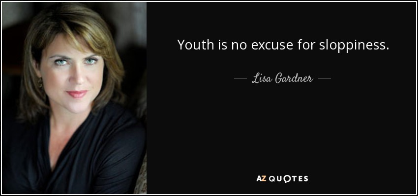 Youth is no excuse for sloppiness. - Lisa Gardner