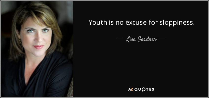 Youth is no excuse for sloppiness. - Lisa Gardner