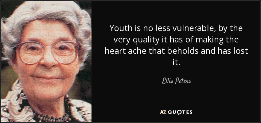 Youth is no less vulnerable, by the very quality it has of making the heart ache that beholds and has lost it. - Ellis Peters