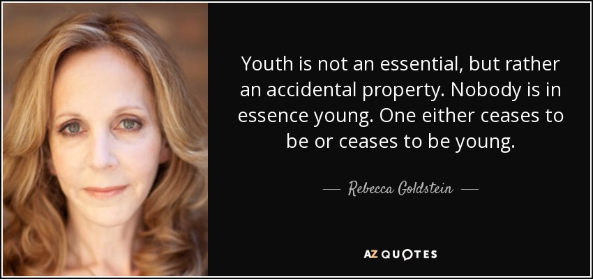 Youth is not an essential, but rather an accidental property. Nobody is in essence young. One either ceases to be or ceases to be young. - Rebecca Goldstein