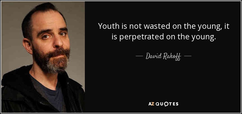 Youth is not wasted on the young, it is perpetrated on the young. - David Rakoff