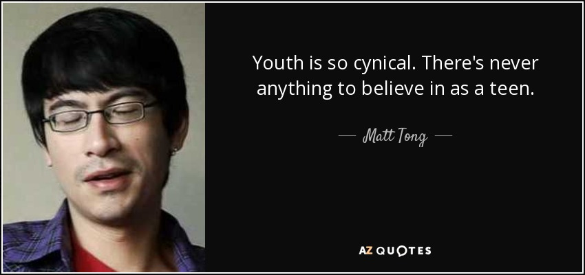 Youth is so cynical. There's never anything to believe in as a teen. - Matt Tong