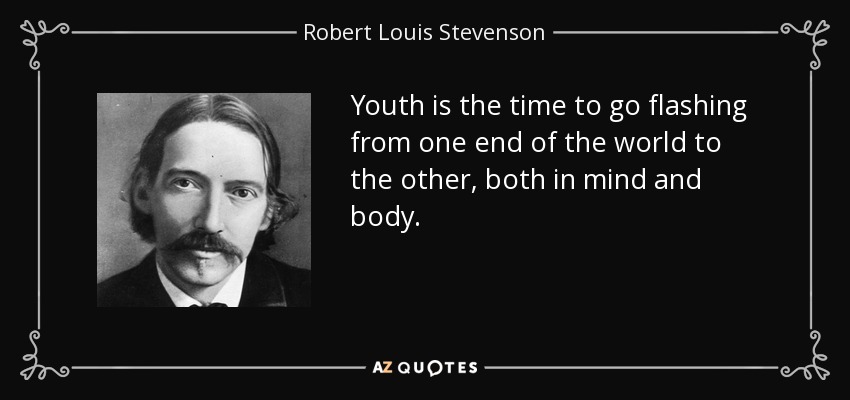 Youth is the time to go flashing from one end of the world to the other, both in mind and body. - Robert Louis Stevenson