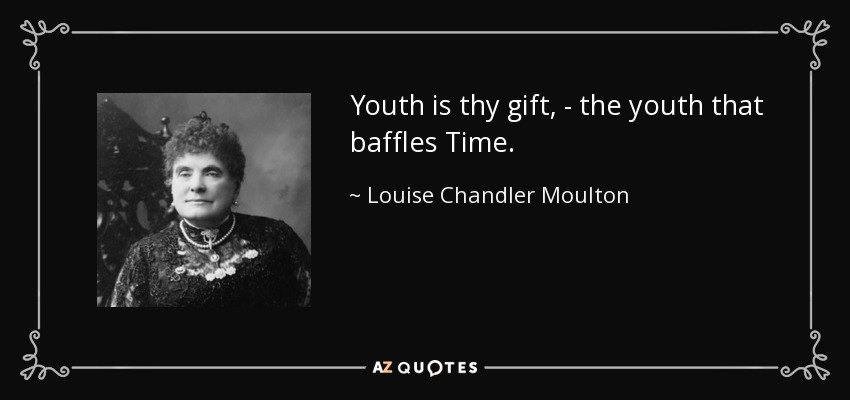 Youth is thy gift, - the youth that baffles Time. - Louise Chandler Moulton