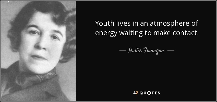 Youth lives in an atmosphere of energy waiting to make contact. - Hallie Flanagan