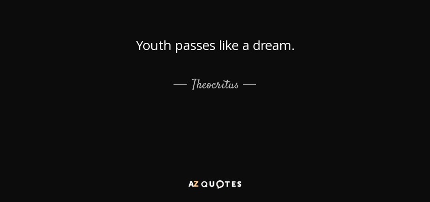 Youth passes like a dream. - Theocritus