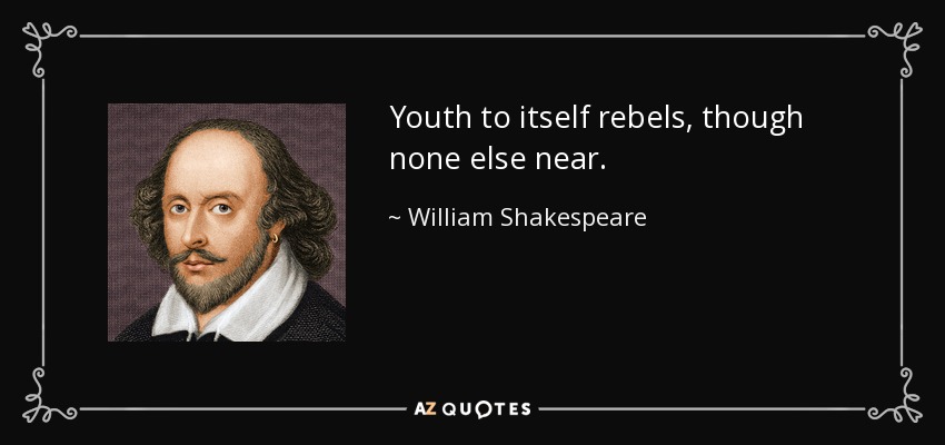 Youth to itself rebels, though none else near. - William Shakespeare