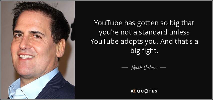 YouTube has gotten so big that you're not a standard unless YouTube adopts you. And that's a big fight. - Mark Cuban
