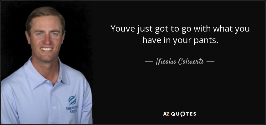 Youve just got to go with what you have in your pants. - Nicolas Colsaerts