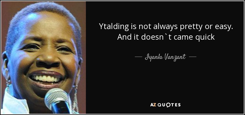 Ytalding is not always pretty or easy. And it doesn`t came quick - Iyanla Vanzant