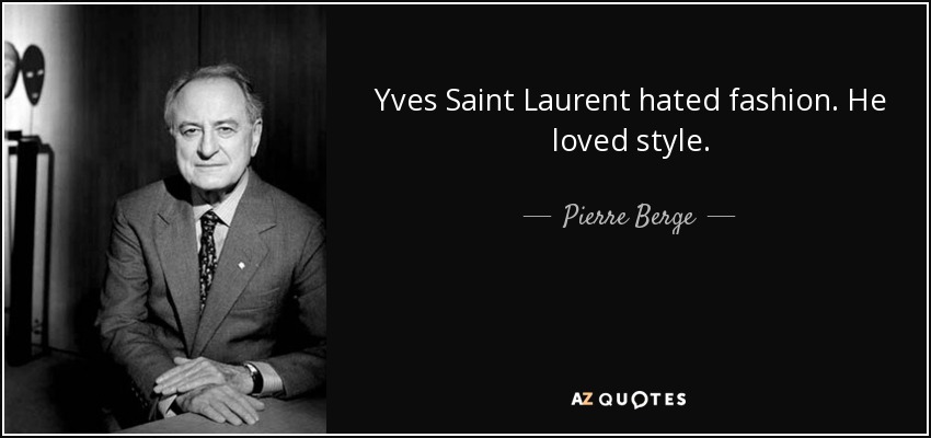 Yves Saint Laurent hated fashion. He loved style. - Pierre Berge
