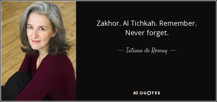 Zakhor. Al Tichkah. Remember. Never forget. - Tatiana de Rosnay