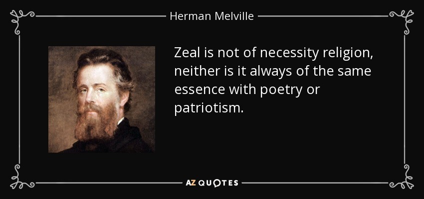 Zeal is not of necessity religion, neither is it always of the same essence with poetry or patriotism. - Herman Melville