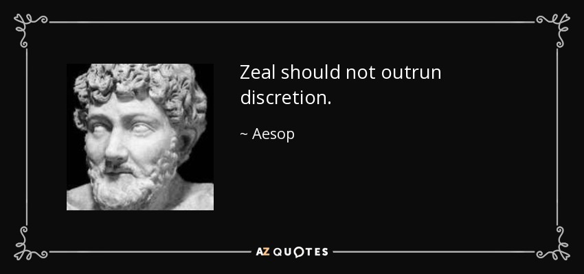 Zeal should not outrun discretion. - Aesop