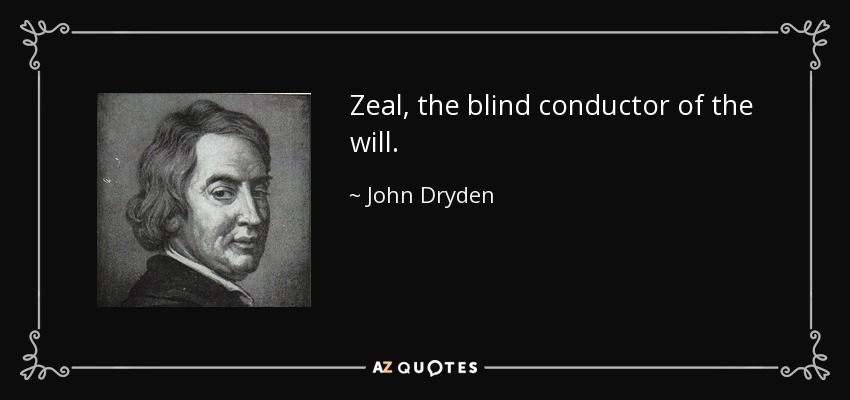 Zeal, the blind conductor of the will. - John Dryden