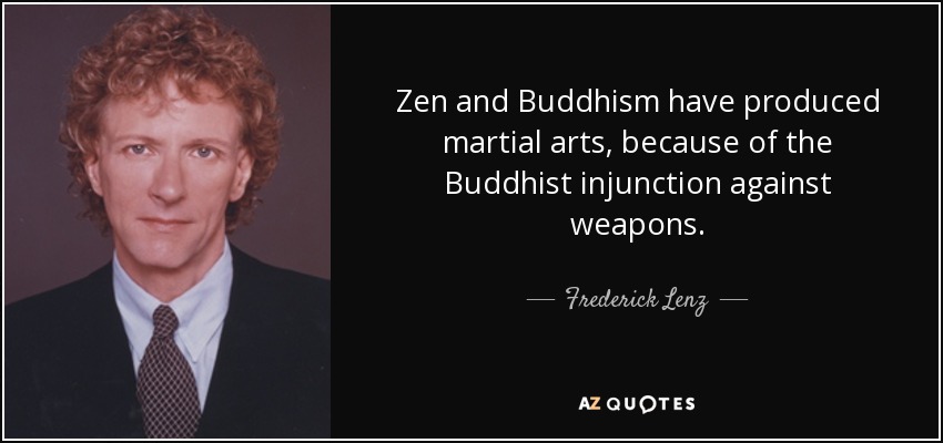 Zen and Buddhism have produced martial arts, because of the Buddhist injunction against weapons. - Frederick Lenz