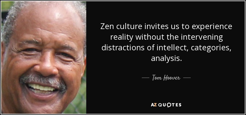 Zen culture invites us to experience reality without the intervening distractions of intellect, categories, analysis. - Tom Hoover