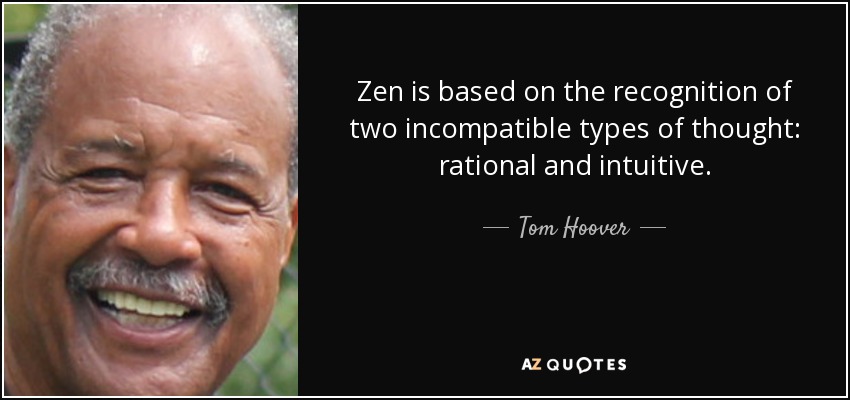 Zen is based on the recognition of two incompatible types of thought: rational and intuitive. - Tom Hoover
