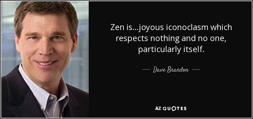 Zen is...joyous iconoclasm which respects nothing and no one, particularly itself. - Dave Brandon