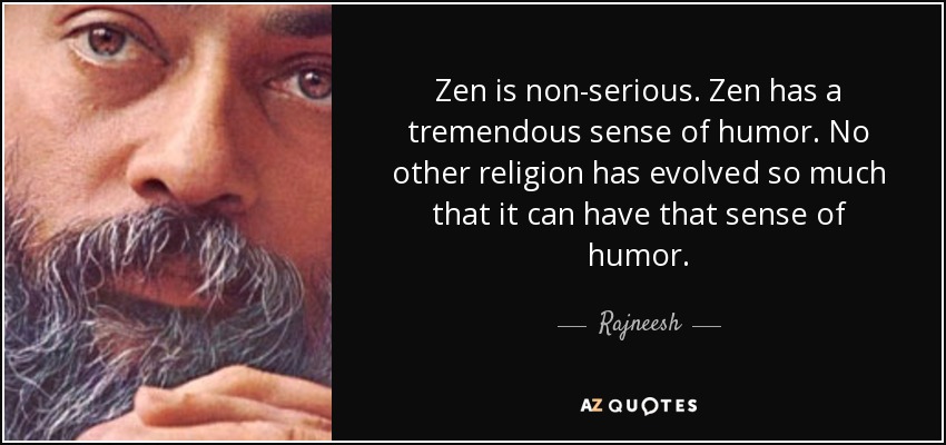 Zen is non-serious. Zen has a tremendous sense of humor. No other religion has evolved so much that it can have that sense of humor. - Rajneesh
