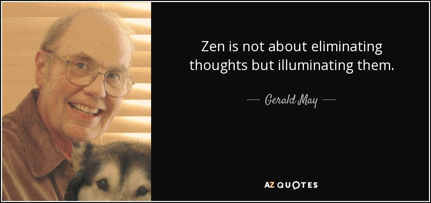 Zen is not about eliminating thoughts but illuminating them. - Gerald May