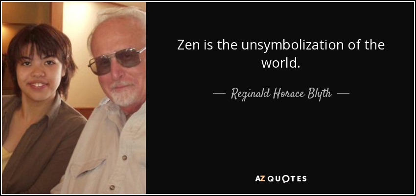 Zen is the unsymbolization of the world. - Reginald Horace Blyth