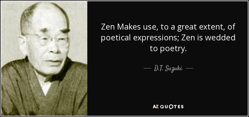 Zen Makes use, to a great extent, of poetical expressions; Zen is wedded to poetry. - D.T. Suzuki