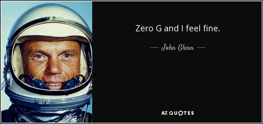 Zero G and I feel fine. - John Glenn
