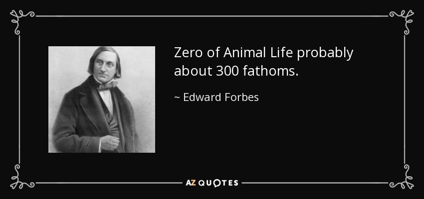 Zero of Animal Life probably about 300 fathoms. - Edward Forbes