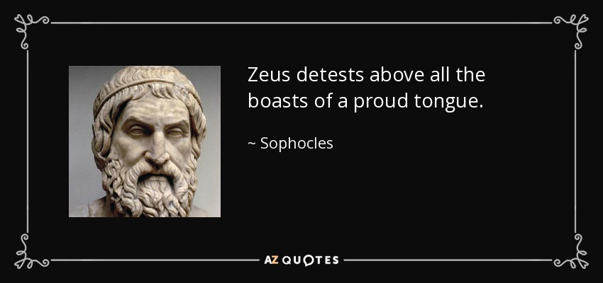 Zeus detests above all the boasts of a proud tongue. - Sophocles