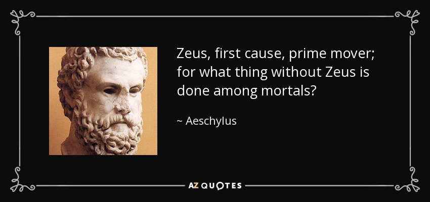 Zeus, first cause, prime mover; for what thing without Zeus is done among mortals? - Aeschylus