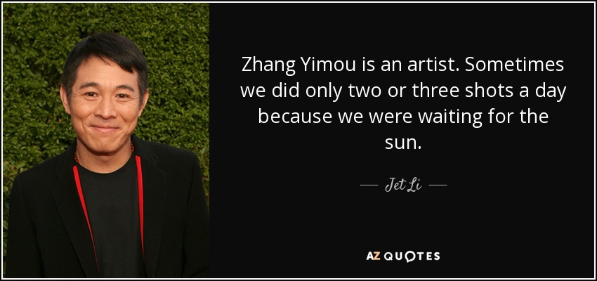 Zhang Yimou is an artist. Sometimes we did only two or three shots a day because we were waiting for the sun. - Jet Li