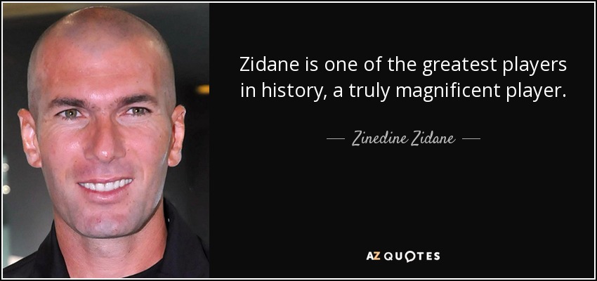 Zidane is one of the greatest players in history, a truly magnificent player. - Zinedine Zidane